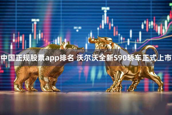 中国正规股票app排名 沃尔沃全新S90轿车正式上市