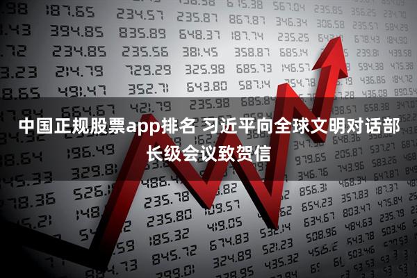 中国正规股票app排名 习近平向全球文明对话部长级会议致贺信