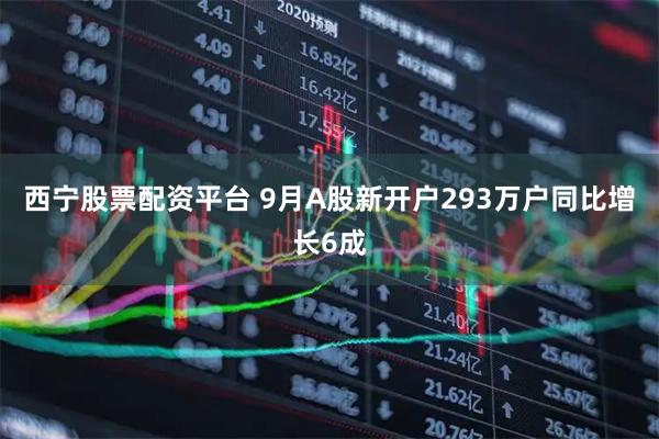 西宁股票配资平台 9月A股新开户293万户同比增长6成