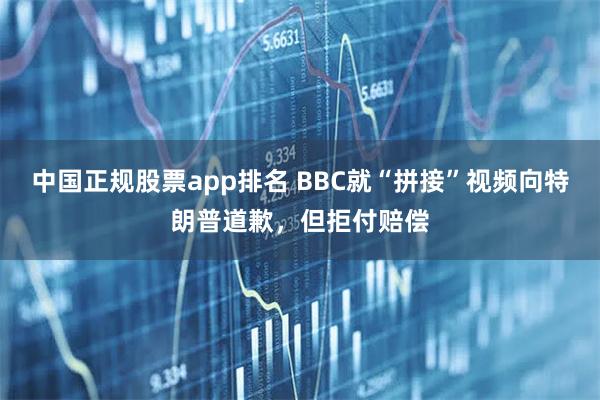 中国正规股票app排名 BBC就“拼接”视频向特朗普道歉，但拒付赔偿